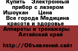 Купить : Электронный прибор с лазером Ишоукан   › Цена ­ 16 300 - Все города Медицина, красота и здоровье » Аппараты и тренажеры   . Алтайский край